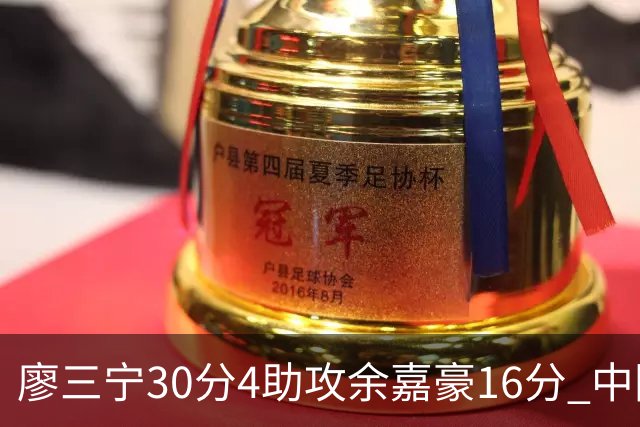 廖三宁30分4助攻余嘉豪16分 中国男篮87比78击败沙特男篮